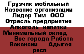 Грузчик мобильный › Название организации ­ Лидер Тим, ООО › Отрасль предприятия ­ Алкоголь, напитки › Минимальный оклад ­ 5 000 - Все города Работа » Вакансии   . Адыгея респ.